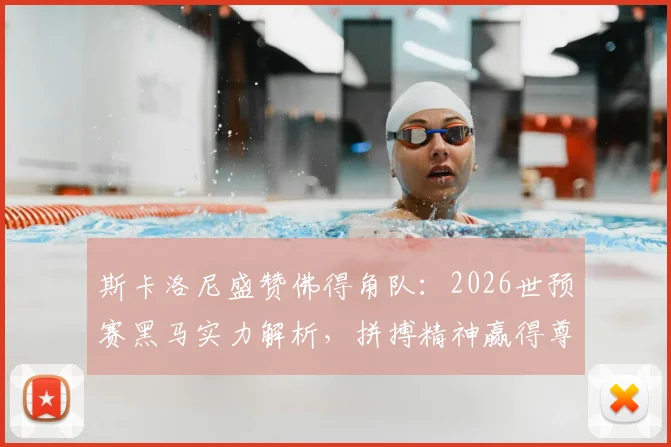 斯卡洛尼盛赞佛得角队：2026世预赛黑马实力解析，拼搏精神赢得尊重