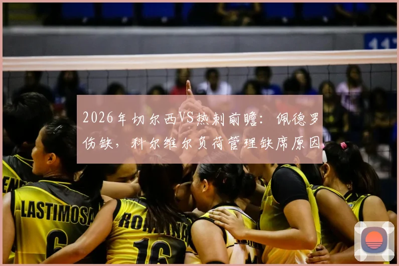 2026年切尔西VS热刺前瞻：佩德罗伤缺，科尔维尔负荷管理缺席原因解读及阵容影响分析
