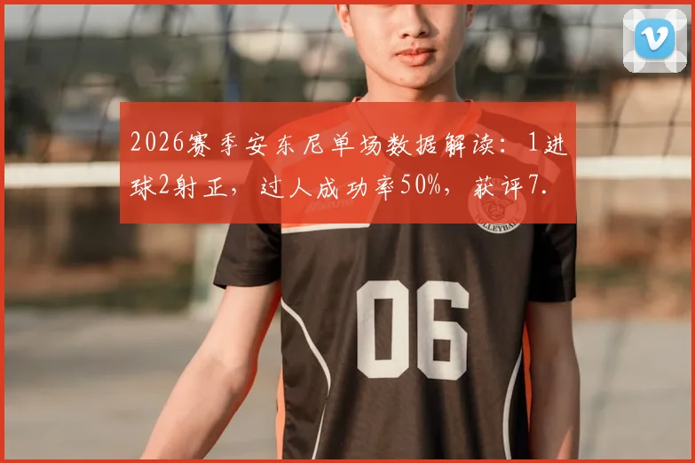 2026赛季安东尼单场数据解读：1进球2射正，过人成功率50%，获评7.7分意味什么？