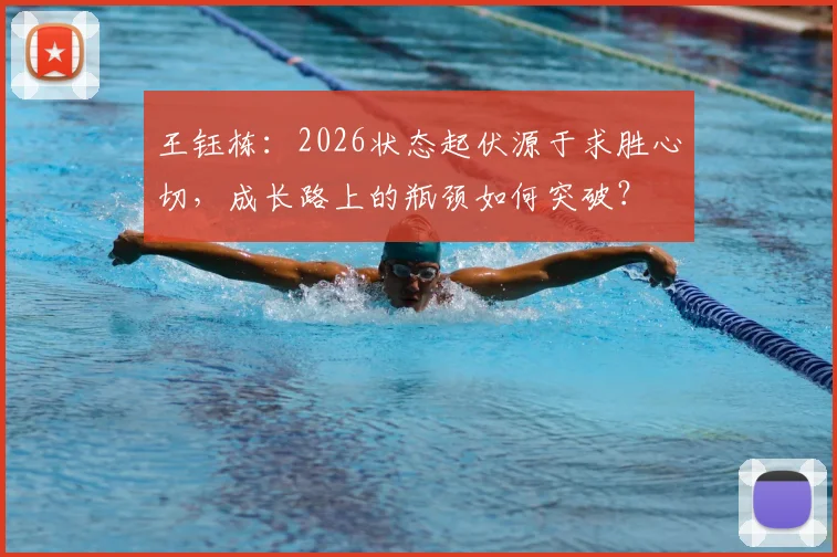 王钰栋:2026状态起伏源于求胜心切,成长路上的瓶颈如何突破?