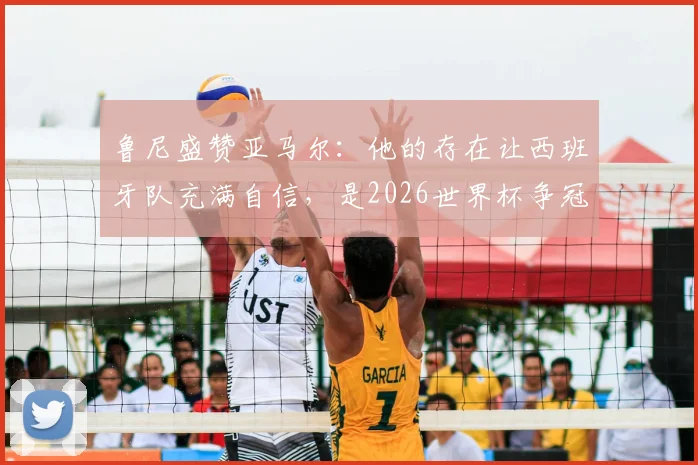 鲁尼盛赞亚马尔:他的存在让西班牙队充满自信,是2026世界杯争冠底气关键