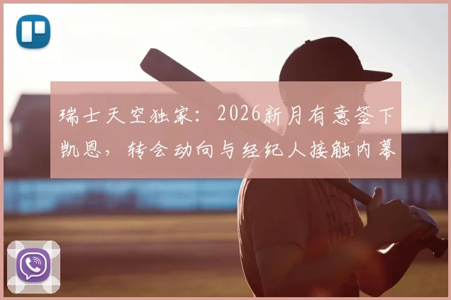 瑞士天空独家：2026新月有意签下凯恩，转会动向与经纪人接触内幕解读