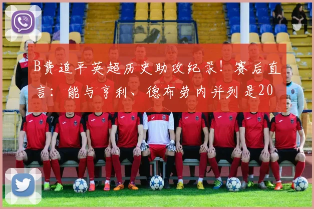 B费追平英超历史助攻纪录！赛后直言：能与亨利、德布劳内并列是2026年最高荣誉