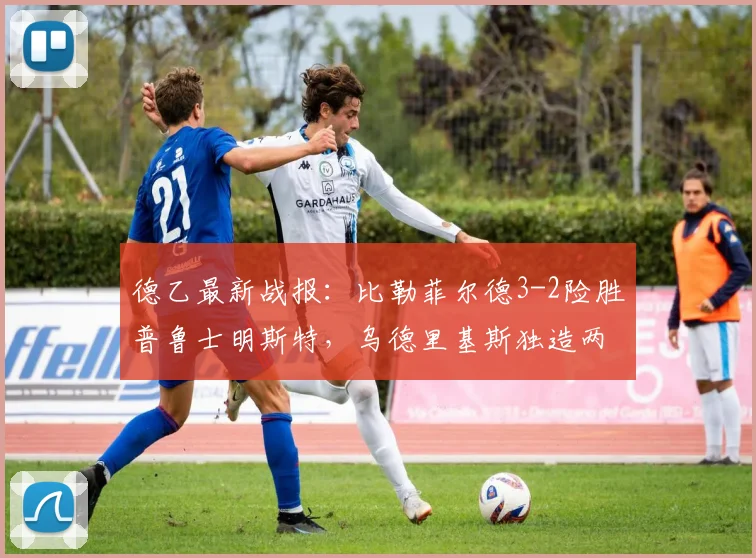德乙最新战报:比勒菲尔德3-2险胜普鲁士明斯特,乌德里基斯独造两球成为关键先生,2026赛季保级大战悬念升级