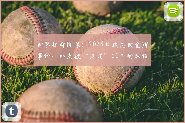 世界杯奇闻录:2026年追忆假金牌事件,那支被“诅咒”66年的队伍命运如何