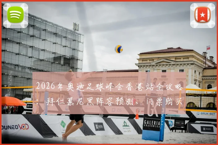 2026年奥迪足球峰会香港站全攻略：拜仁慕尼黑阵容预测、门票购买与观赛指南