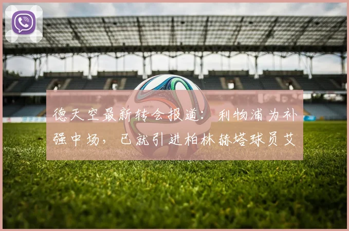 德天空最新转会报道：利物浦为补强中场，已就引进柏林赫塔球员艾希霍恩开启实质性谈判