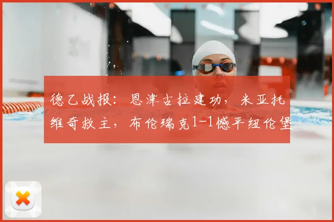 德乙战报：恩津古拉建功，米亚托维奇救主，布伦瑞克1-1憾平纽伦堡，附全场录像回放与赛后积分榜解析