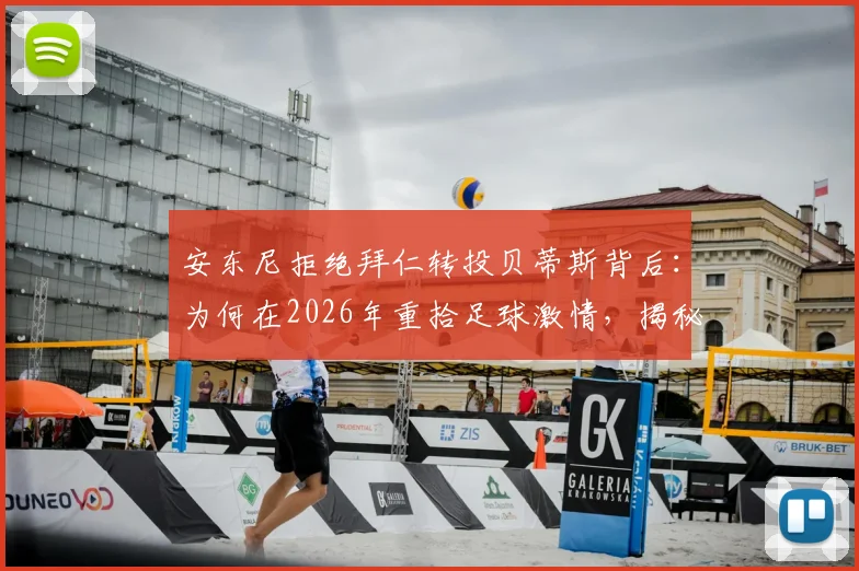 安东尼拒绝拜仁转投贝蒂斯背后:为何在2026年重拾足球激情,揭秘其生涯关键抉择
