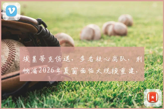 埃基蒂克伤退,多名核心离队,利物浦2026年夏窗面临大规模重建,这些位置亟需引援