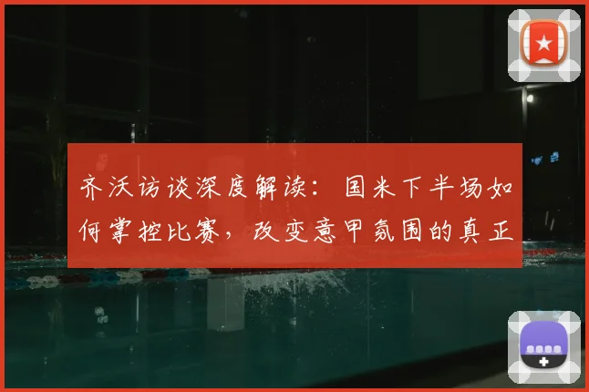 齐沃访谈深度解读：国米下半场如何掌控比赛，改变意甲氛围的真正努力方向在哪？