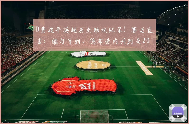 B费追平英超历史助攻纪录！赛后直言：能与亨利、德布劳内并列是2026年最高荣誉